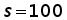 s = 100