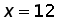 x = 12