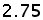 2.75