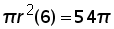 pi times (r^2) times (6) = 54 times pi