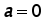 a = 0
