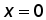 x = 0