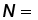 N =