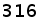 316