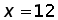 x = 12