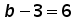 b minus 3 = 6