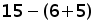 15 minus (6 + 5)
