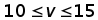 10 less than or equal to v less than or equal to 15