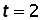 t = 2