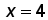 x = 4