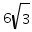6 times (square root 3)