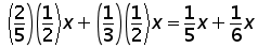 ((2 over 5) times (1 over 2) times x) + ((1 over 3) times (1 over 2) times x) = ((1 over 5) times x ) + ((1 over 6) times x)