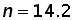 n = 14.2