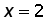 x = 2
