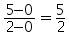 (5 minus 0) over (2 minus 0) = 5 over 2