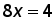 8 times x = 4