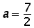 a = 7 over 2