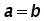 a = b