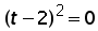 (t minus 2)^2 = 0
