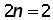 2 times n = 2