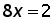 8 times x = 2