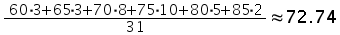 ((60 times 3) + (65 times 3) + (70 times 8) + (75 times 10) + (80 times 5) + (85 times 2)) over 31 is approximately equal to 72.74